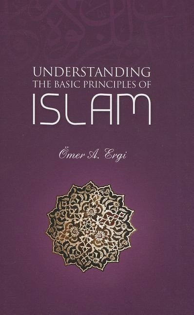 Understanding the Basic Principles of Islam by Ergi, Omer A.