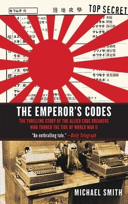 The Emperor's Codes: The Thrilling Story of the Allied Code Breakers Who Turned the Tide of World War II by Smith, Michael