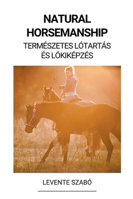 Natural Horsemanship (Természetes Lótartás és Lókiképzés) by Szab&#243;, Levente