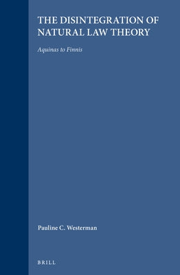 The Disintegration of Natural Law Theory: Aquinas to Finnis by Westerman