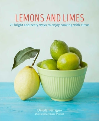 Lemons and Limes: 75 Bright and Zesty Ways to Enjoy Cooking with Citrus by Ferrigno, Ursula