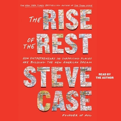 The Rise of the Rest: How Entrepreneurs in Surprising Places Are Building the New American Dream by Case, Steve
