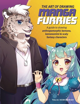 The Art of Drawing Manga Furries: A Guide to Drawing Anthropomorphic Kemono, Kemonomimi & Scaly Fantasy Characters by Horsburgh, Talia