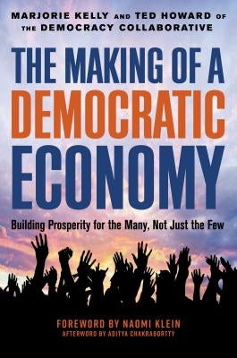 The Making of a Democratic Economy: How to Build Prosperity for the Many, Not the Few by Kelly, Marjorie