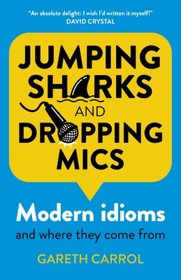 Jumping Sharks and Dropping Mics: Modern Idioms and Where They Come from by Carrol, Gareth