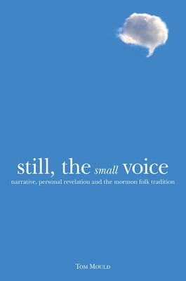Still, the Small Voice: Narrative, Personal Revelation, and the Mormon Folk Tradition by Mould, Tom