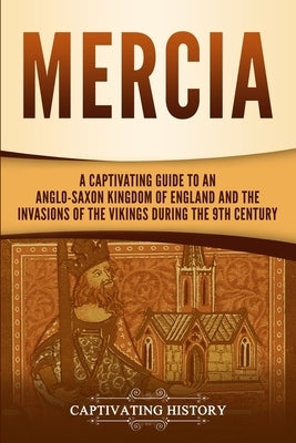 Mercia: A Captivating Guide to an Anglo-Saxon Kingdom of England and the Invasions of the Vikings during the 9th Century by History, Captivating
