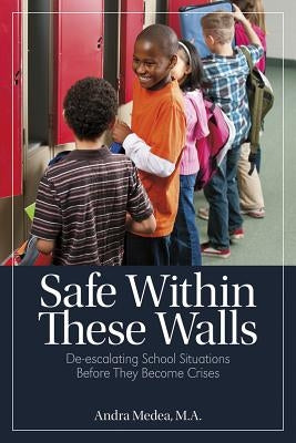 Safe Within These Walls: De-Escalating School Situations Before They Become Crises by Medea, Andra