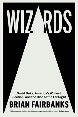 Wizards: David Duke, America's Wildest Election, and the Rise of the Far Right by Fairbanks, Brian
