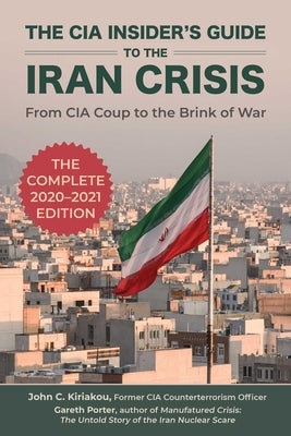 The CIA Insider's Guide to the Iran Crisis: From CIA Coup to the Brink of War by Porter, Gareth