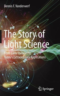 The Story of Light Science: From Early Theories to Today's Extraordinary Applications by VanderWerf, Dennis F.