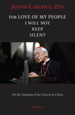 For Love of My People I Will Not Remain Silent: On the Situation of the Church in China by Zen, Joseph