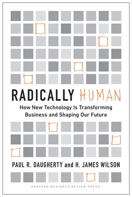 Radically Human: How New Technology Is Transforming Business and Shaping Our Future by Daugherty, Paul