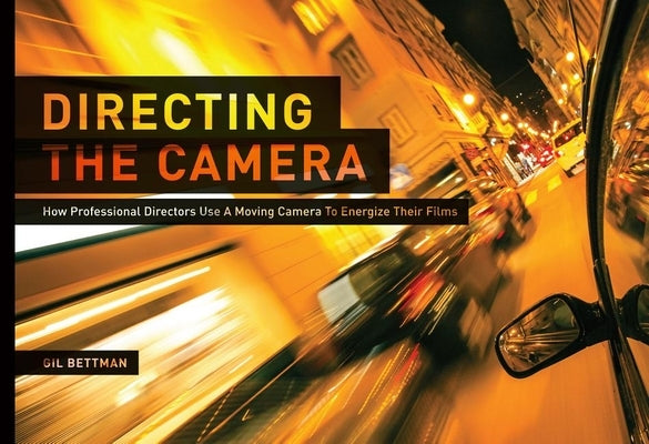 Directing the Camera: How Professional Directors Use a Moving Camera to Energize Their Films by Bettman, Gil