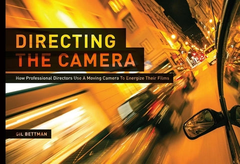 Directing the Camera: How Professional Directors Use a Moving Camera to Energize Their Films by Bettman, Gil