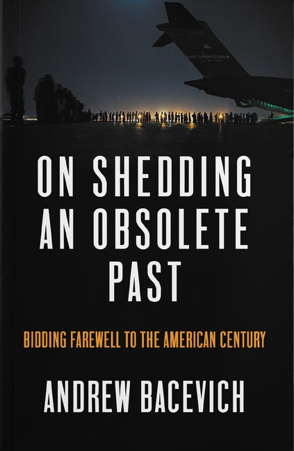 On Shedding an Obsolete Past: Bidding Farewell to the American Century by Bacevich, Andrew J.