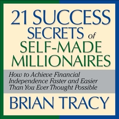 The 21 Success Secrets Self-Made Millionaires Lib/E: How to Achieve Financial Independence Faster and Easier Than You Ever Thought Possible by Tracy, Brian