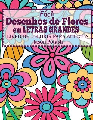 Facil Desenhos de Flores em Letras Grandes: Livro de Colorir Para Adultos by Potash, Jason