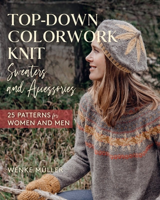 Top-Down Colorwork Knit Sweaters and Accessories: 25 Patterns for Women and Men by M&#252;ller, Wenke