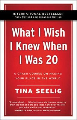 What I Wish I Knew When I Was 20 - 10th Anniversary Edition: A Crash Course on Making Your Place in the World by Seelig, Tina