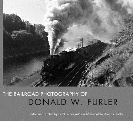The Railroad Photography of Donald W. Furler by Lothes, Scott