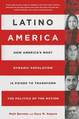 Latino America: How America's Most Dynamic Population Is Poised to Transform the Politics of the Nation by Barreto, Matt