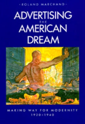 Advertising the American Dream: Making Way for Modernity, 1920-1940 by Marchand, Roland