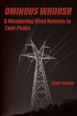 Ominous Whoosh: A Wandering Mind Returns to Twin Peaks by Thorne, John