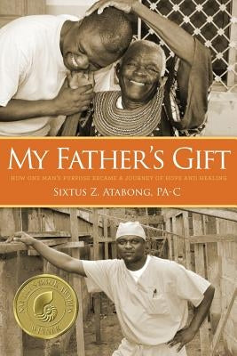 My Father's Gift: How One Man's Purpose Became a Journey of Hope and Healing by Atabong, Sixtus Z.