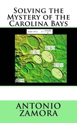 Solving the Mystery of the Carolina Bays by Zamora, Antonio