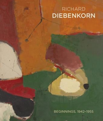 Richard Diebenkorn: Beginnings, 19421955 by Richard Diebenkorn Foundation