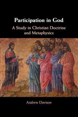 Participation in God: A Study in Christian Doctrine and Metaphysics by Davison, Andrew