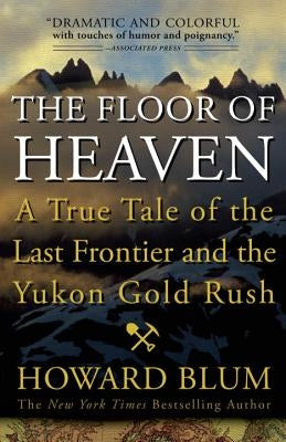The Floor of Heaven: A True Tale of the Last Frontier and the Yukon Gold Rush by Blum, Howard