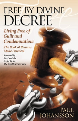 Free by Divine Decree: Living Free of Guilt and Condemnation: The Book of Romans Made Practical by Johansson, Paul