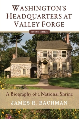 Washington's Headquarters at Valley Forge: A Biography of a National Shrine (Second Edition) by Bachman, James R.