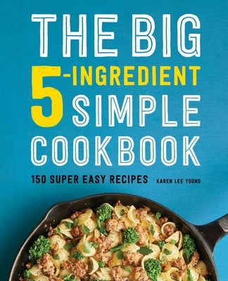 The Big 5-Ingredient Simple Cookbook: 150 Super Easy Recipes by Young, Karen Lee