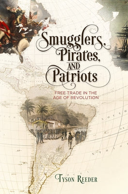 Smugglers, Pirates, and Patriots: Free Trade in the Age of Revolution by Reeder, Tyson