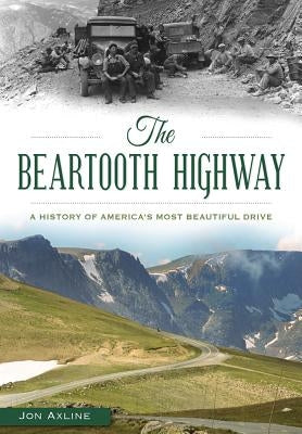 The Beartooth Highway: A History of America's Most Beautiful Drive by Axline, Jon