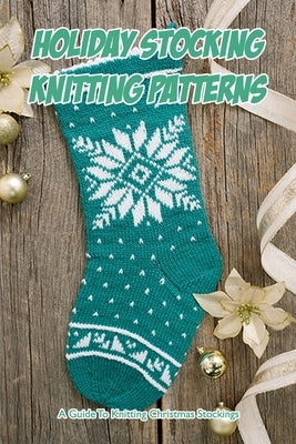 Holiday Stocking Knitting Patterns: A Guide To Knitting Christmas Stockings by Silkaukas, John