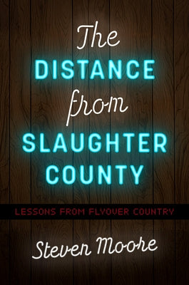 The Distance from Slaughter County: Lessons from Flyover Country by Moore, Steven