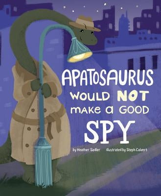 Apatosaurus Would Not Make a Good Spy by Sadler, Heather