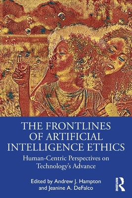 The Frontlines of Artificial Intelligence Ethics: Human-Centric Perspectives on Technology's Advance by Hampton, Andrew J.