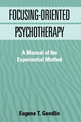 Focusing-Oriented Psychotherapy: A Manual of the Experiential Method by Gendlin, Eugene T.