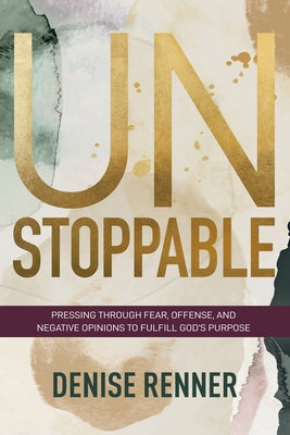 Unstoppable: Pressing Through Fear, Offense, and Negative Opinions to Fulfill God's Purpose by Renner, Denise