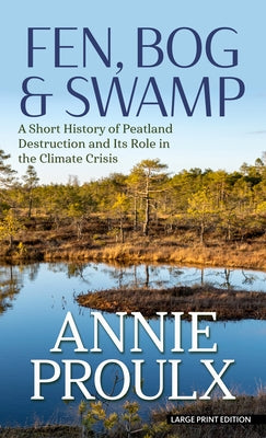 Fen, Bog & Swamp: A Short History of Peatland Destruction and Its Role in the Climate Crisis by Proulx, Annie