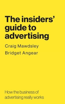 The insiders' guide to advertising: How the business of advertising really works by Mawdsley, Craig