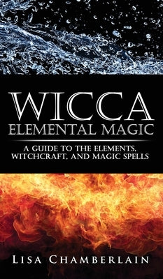 Wicca Elemental Magic: A Guide to the Elements, Witchcraft, and Magic Spells by Chamberlain, Lisa