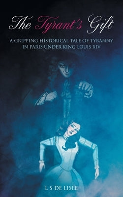 The Tyrant's Gift: A Gripping Historical Tale of Tyranny in Paris under King Louis XIV by de Lisle, L. S.