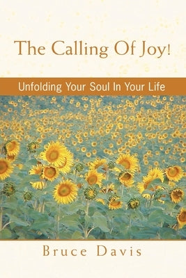 The Calling of Joy!: Unfolding Your Soul in Your Life by Davis, Bruce