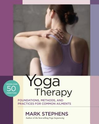 Yoga Therapy: Foundations, Methods, and Practices for Common Ailments by Stephens, Mark